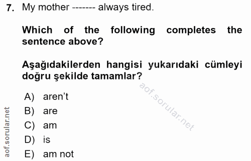 7. soru: My mother -- always tired. Which of the following completes the sentence above? Aşağıdakilerden hangisi yukarıdaki cü…