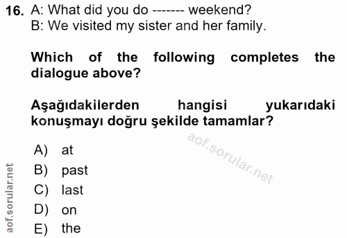 16. soru: A: What did you do -....- weekend? B: We visited my sister and her family. Which of the following completes the dialo…