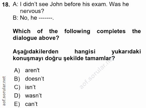 18. soru: A: I didn't see John before his exam. Was he nervous? B: No, he --. Which of the following completes the dialogue abo…