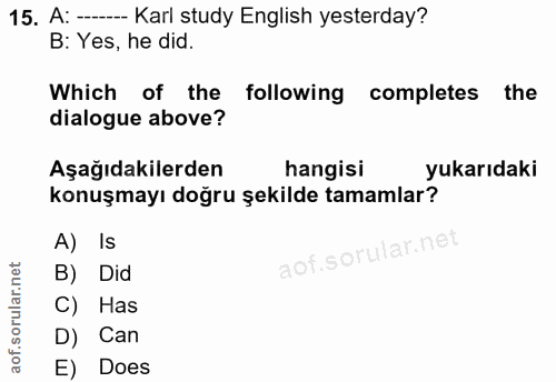 15. soru: A: --- Karl study English yesterday? B: Yes, he did. Which of the following completes the dialogue above? Aşağıdakile…