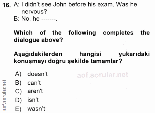 16. soru: A: I didn't see John before his exam. Was he nervous? B: No, he —-. Which of the following completes the dialogue abo…