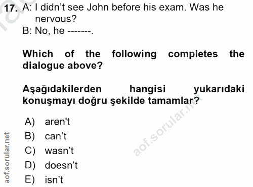 17. soru: A: I didn't see John before his exam. Was he nervous? B: No, he--. Which of the following completes the dialogue abov…
