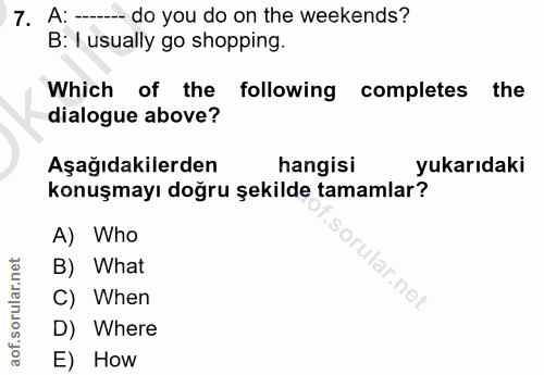 7. soru: A: —- do you do on the weekends? B: 1 usually go shopping. Which of the following completes the dialogue above? Aşağı…