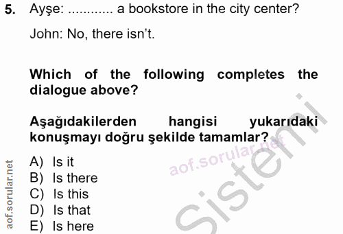 5. soru: Ayşe: ............ a bookstore in the city center? John: No, there isn't. Which of the following completes the dialog…