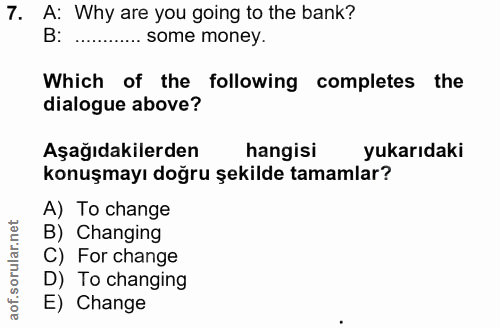7. soru: A: Why are you going to the bank? B: . some money. Which of the following completes the dialogue above? Aşağıdakilerd…