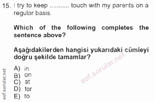 15. soru: I try to keep ..... .... touch with my parents on a regular basis. Which of the following completes the sentence abov…