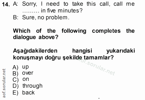 14. soru: A: Sorry, I need to take this call, call me ......... in five minutes? B: Sure, no problem. Which of the following co…