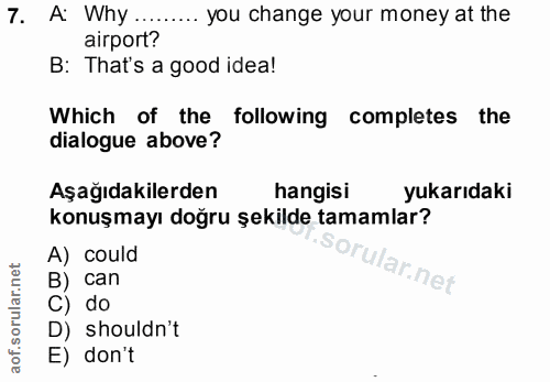 7. soru: A: Why ... ..... you change your money at the airport? B: That's a good idea! Which of the following completes the di…