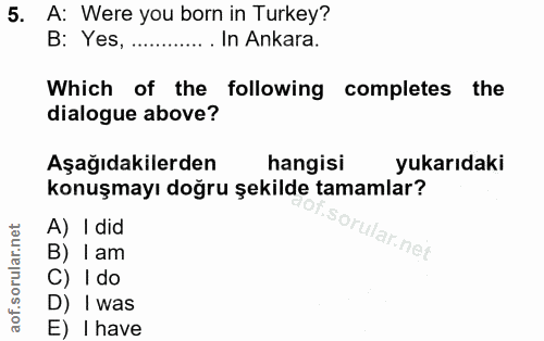 5. soru: A: Were you born in Turkey? B: Yes, ............. In Ankara. Which of the following completes the dialogue above? Aşa…