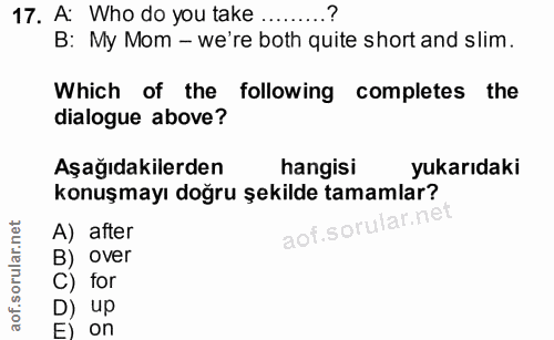 17. soru: A: Who do you take ..... B: My Mom - we're both quite short and slim. Which of the following completes the dialogue a…
