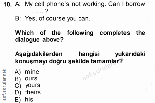 10. soru: A: My cell phone's not working. Can I borrow B: Yes, of course you can. Which of the following completes the dialogue…