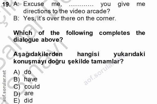 19. soru: A: Excuse me, ....... you give me directions to the video arcade? B: Yes, it's over there on the corner. Which of the…