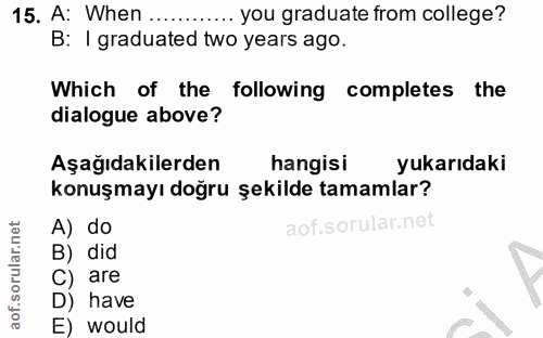 15. soru: A: When .... .... you graduate from college? B: I graduated two years ago. Which of the following completes the dialo…