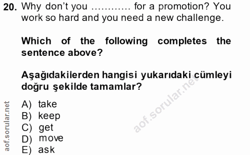 20. soru: Why don't you... ....... for a promotion? You work so hard and you need a new hallenge. Which of the following comple…