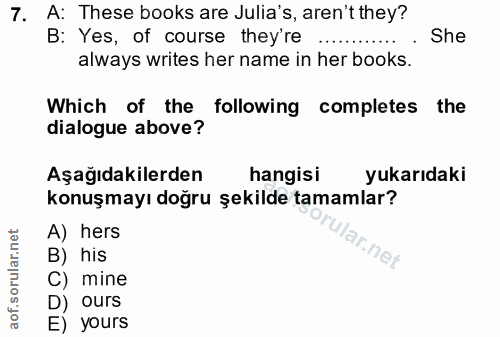 7. soru: A: These books are Julia's, aren't they? B: Yes, of course they're ........... She always writes her name in her book…