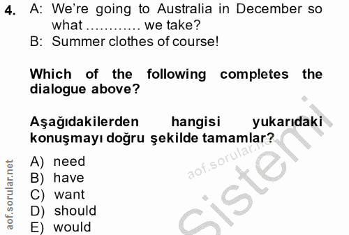 4. soru: A: We're going to Australia in December so what............ we take? B: Summer clothes of course! Which of the follow…