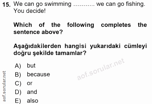 15. soru: We can go swimming .......... we can go fishing. You decide! Which of the following completes the sentence above? Aşa…