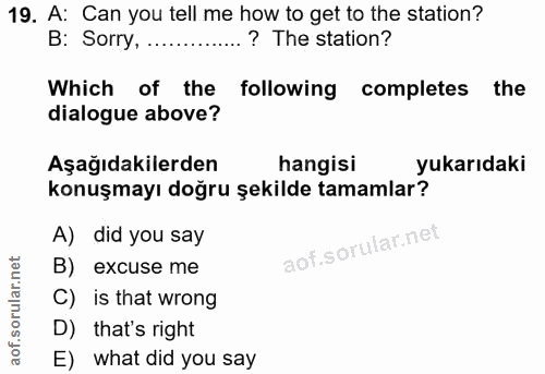 19. soru: A: Can you tell me how to get to the station? B: Sorry, .......... ? The station? Which of the following completes th…