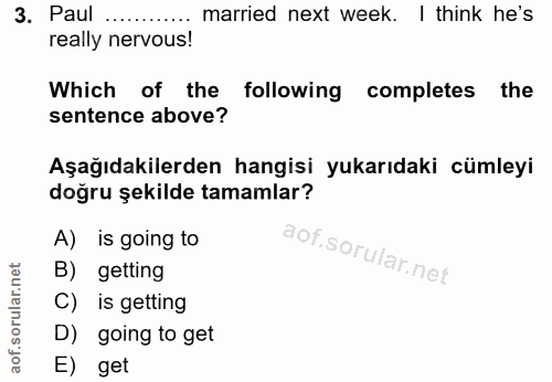3. soru: Paul ....... married next week. I think he's really nervous! Which of the following completes the sentence above? Aşa…