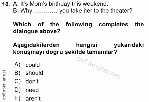 10. soru: A: It's Mom's birthday this weekend. B: Why ......... you take her to the theater? Which of the following completes t…