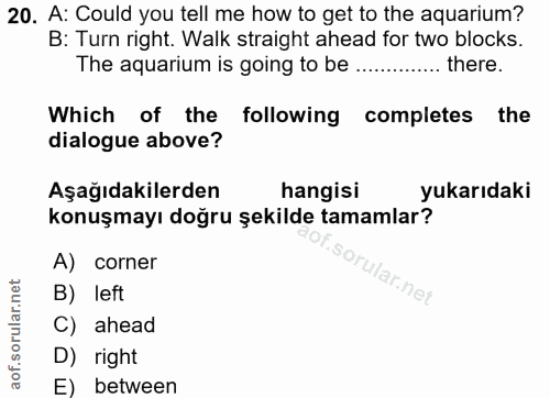 20. soru: A: Could you tell me how to get to the aquarium? B: Turn right. Walk straight ahead for two blocks. The aquarium is g…