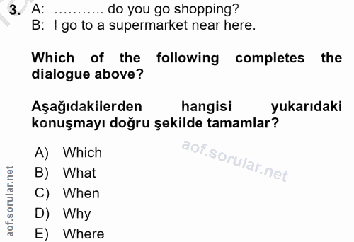 3. soru: A: ... do you go shopping? B: I go to a supermarket near here. Which of the following completes the dialogue above? A…