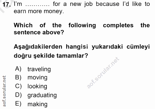 17. soru: I'm ..... for a new job because I'd like to earn more money. Which of the following completes the sentence above? Aşa…