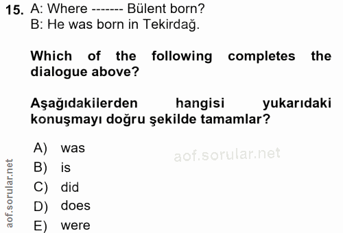 15. soru: A: Where - Bülent born? B: He was born in Tekirdağ. Which of the • following completes the dialogue above? Aşağıdakil…