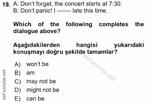 19. soru: A: Don't forget, the concert starts at 7:30. B: Don't panic! | ----- late this time. Which of the following completes…