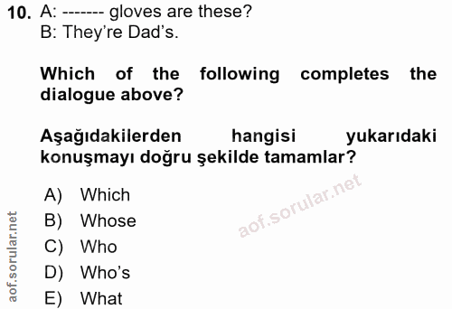 10. soru: A: - gloves are these? B: They're Dad's. Which of the following completes the dialogue above? Aşağıdakilerden hangisi…