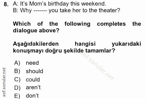 8. soru: A: It's Mom's birthday this weekend. B: Why ------ you take her to the theater? Which of the following completes the…