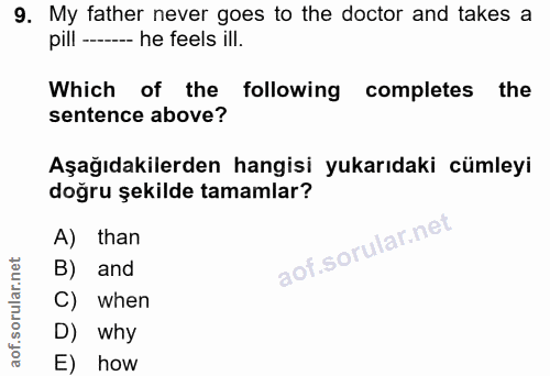 9. soru: My father never goes to the doctor and takes a pill ---- he feels ill. Which of the following completes the sentence…
