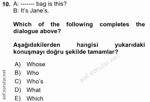 10. soru: A: -- bag is this? B: It's Jane's. Which of the following completes the dialogue above? Aşağıdakilerden hangisi yukar…