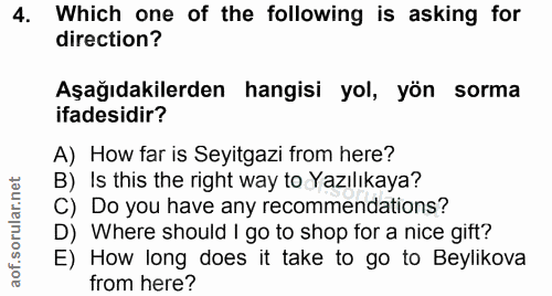 4. soru: Which one of the following is asking for direction? Aşağıdakilerden hangisi yol, yön sorma ifadesidir? A) How far is…