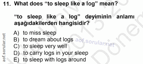 11. soru: What does "to sleep like a log" mean? "to sleep like a log" deyiminin anlamı aşağıdakilerden hangisidir? A) to miss s…