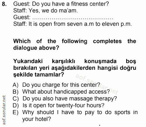 8. soru: Guest: Do you have a fitness center? Staff: Yes, we do ma'am. Guest: ... Staff: It is open from seven a.m to eleven p…