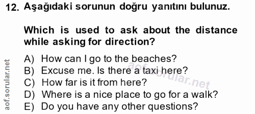12. soru: Aşağıdaki sorunun doğru yanıtını bulunuz. Which is used to ask about the distance while asking for direction? A) How…