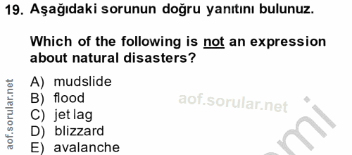 19. soru: Aşağıdaki sorunun doğru yanıtını bulunuz. Which of the following is not an expression about natural disasters? A) mud…