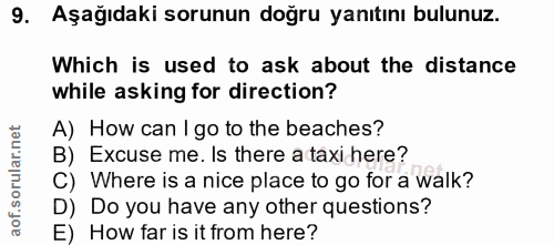 9. soru: Aşağıdaki sorunun doğru yanıtını bulunuz. Which is used to ask about the distance while asking for direction? A) How…