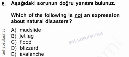 5. soru: Aşağıdaki sorunun doğru yanıtını bulunuz. Which of the following is not an expression about natural disasters? A) mud…