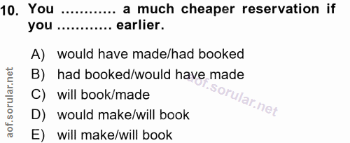 10. soru: You .•... a much cheaper reservation if you ....... earlier. A) would have made/had booked B) had booked/would have m…