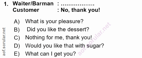 1. soru: Waiter/Barman : Customer : No, thank you! A) What is your pleasure? B) Did you like the dessert? C) Nothing for me, t…