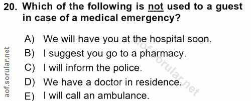 20. soru: Which of the following is not used to a guest in case of a medical emergency? A) We will have you at the hospital soo…