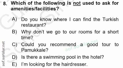 8. soru: Which of the following is not used to ask for amenities/facilities? A) Do you know where I can find the Turkish resta…