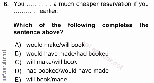 6. soru: You ....... a much cheaper reservation if you earlier. Which of the following completes the sentence above? A) would…