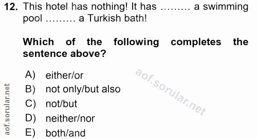 12. soru: This hotel has nothing! It has ......... a swimming pool ..... a Turkish bath! Which of the following completes the s…