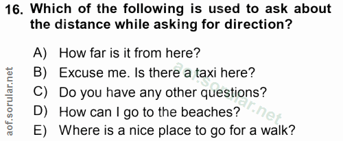 16. soru: Which of the following is used to ask about the distance while asking for direction? A) How far is it from here? B) E…
