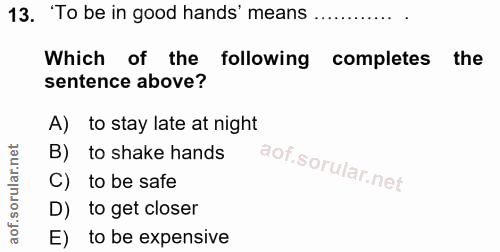 13. soru: 'To be in good hands' means ............ Which of the following completes the sentence above? A) to stay late at nigh…
