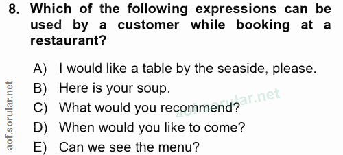 8. soru: Which of the following expressions can be used by a customer while booking at a restaurant? A) I would like a table b…