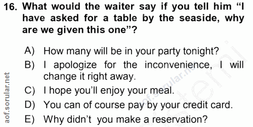 16. soru: What would the waiter say if you tell him "l have asked for a table by the seaside, why are we given this one"? A) Ho…